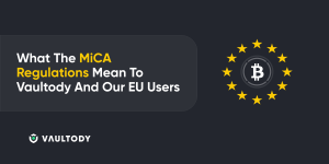What The MiCA Regulations Mean To Vaultody And Our EU Users
