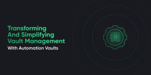 Transforming And Simplifying Vault Management With Automation Vaults