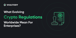 What Evolving Crypto Regulations Worldwide Mean For Enterprises?